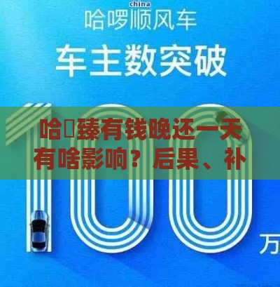 哈啰臻有钱晚还一天有啥影响？后果、补救方法全解析！