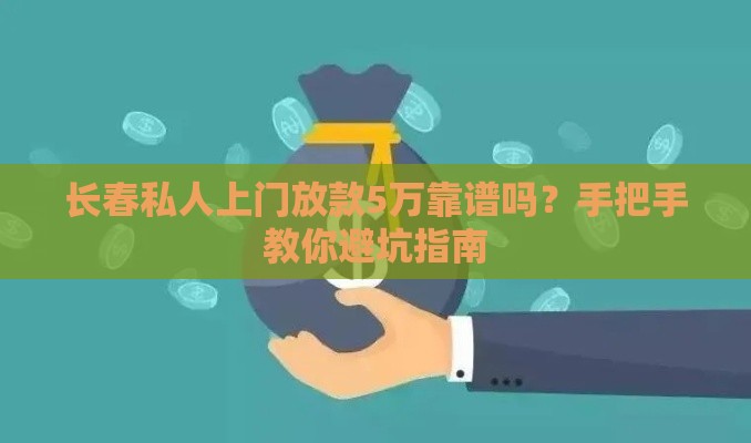 长春私人上门放款5万靠谱吗？手把手教你避坑指南