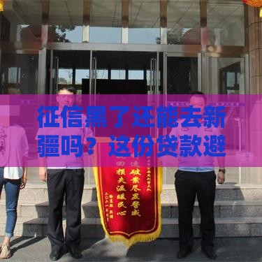 征信黑了还能去新疆吗？这份贷款避坑指南说透了