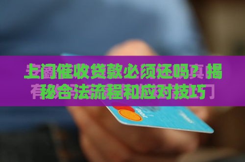 上门催收贷款必须还吗？揭秘合法流程和应对技巧