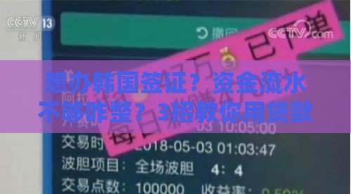 想办韩国签证？资金流水不够咋整？3招教你用贷款过审！