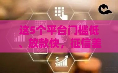 这5个平台门槛低、放款快，征信差也能试试？