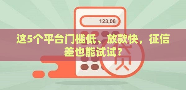 这5个平台门槛低、放款快，征信差也能试试？