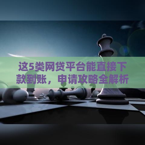 这5类网贷平台能直接下款到账，申请攻略全解析
