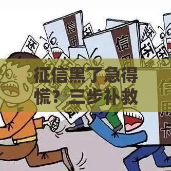 征信黑了急得慌？三步补救方案助你重获贷款资格！