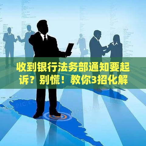 收到银行法务部通知要起诉？别慌！教你3招化解贷款危机