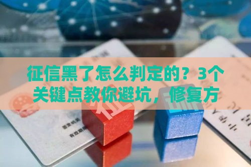 征信黑了怎么判定的？3个关键点教你避坑，修复方法全解析！