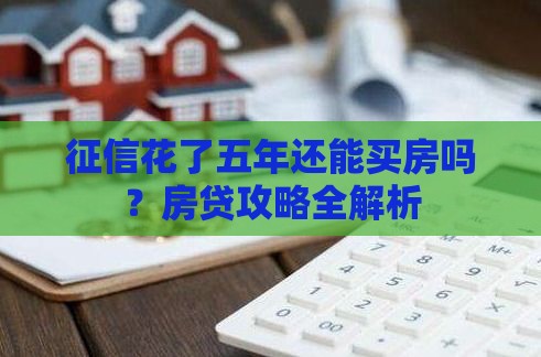 征信花了五年还能买房吗？房贷攻略全解析