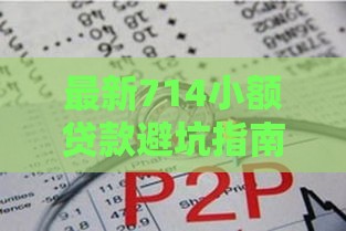最新714小额贷款避坑指南和合规名单