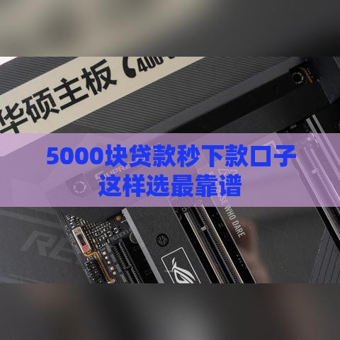 5000块贷款秒下款口子这样选最靠谱