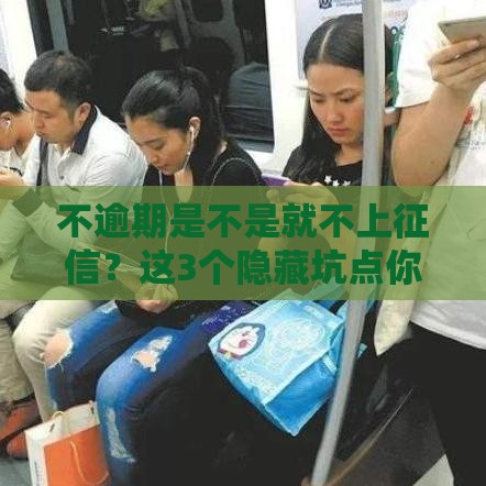 不逾期是不是就不上征信？这3个隐藏坑点你必须知道