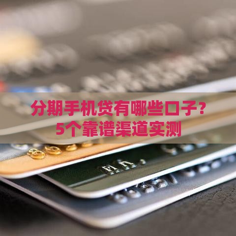 分期手机贷有哪些口子？5个靠谱渠道实测