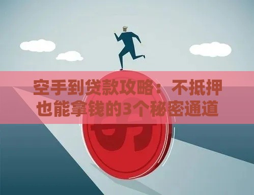 空手到贷款攻略：不抵押也能拿钱的3个秘密通道