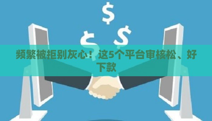 频繁被拒别灰心！这5个平台审核松、好下款