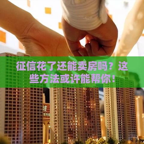 征信花了还能卖房吗？这些方法或许能帮你！