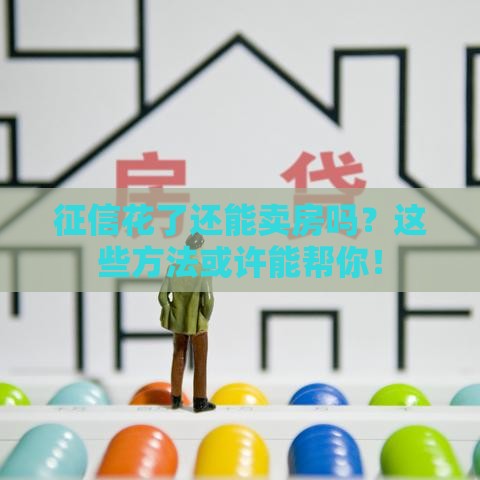 征信花了还能卖房吗？这些方法或许能帮你！
