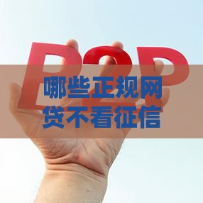 哪些正规网贷不看征信？真实测评帮你避坑