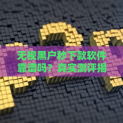 无视黑户秒下款软件靠谱吗？真实测评揭秘