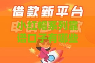 小红帽系列靠谱口子有哪些？急用钱必看的正规贷款攻略