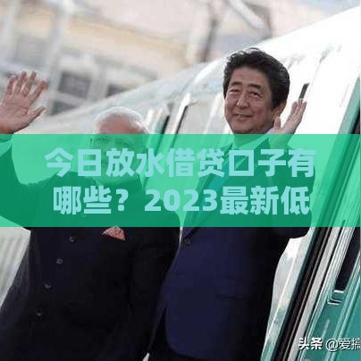 今日放水借贷口子有哪些？2023最新低息贷款平台推荐