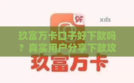 玖富万卡口子好下款吗？真实用户分享下款攻略，这几点要注意！