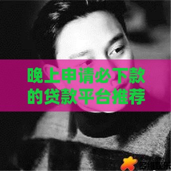 晚上申请必下款的贷款平台推荐！5个技巧助你快速到账