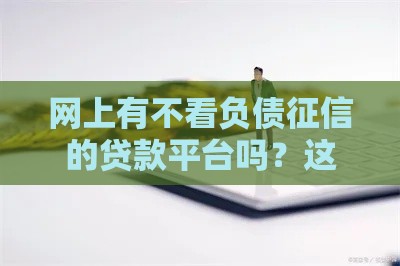 网上有不看负债征信的贷款平台吗？这3点真相必须知道