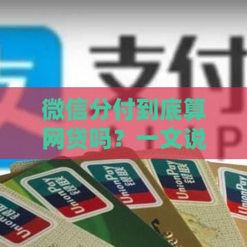 微信分付到底算网贷吗？一文说透它的真实身份和用法