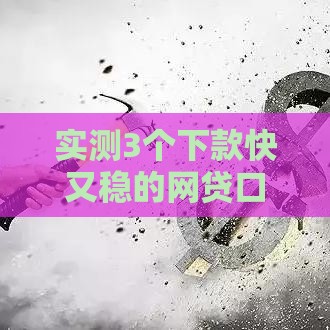 实测3个下款快又稳的网贷口子推荐