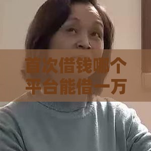 首次借钱哪个平台能借一万？这5个渠道靠谱又方便！