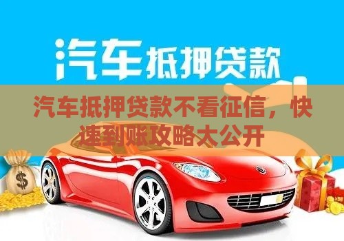 汽车抵押贷款不看征信，快速到账攻略大公开