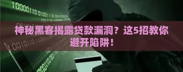 神秘黑客揭露贷款漏洞？这5招教你避开陷阱！