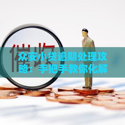 众安小贷逾期处理攻略：手把手教你化解贷款危机