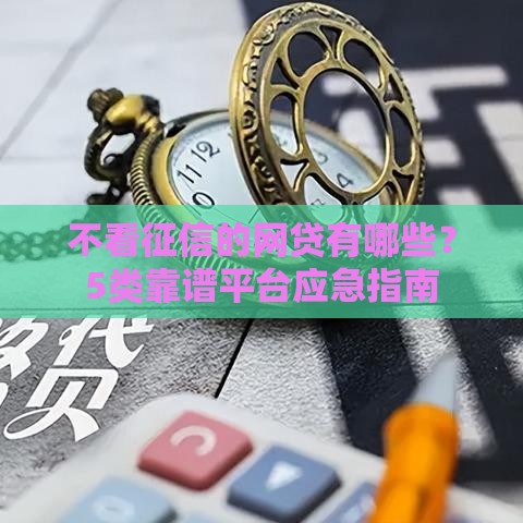 不看征信的网贷有哪些？5类靠谱平台应急指南