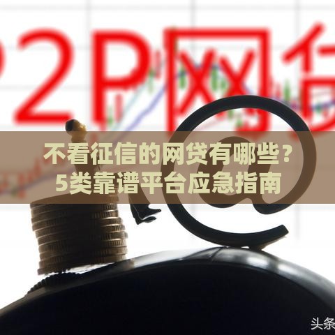 不看征信的网贷有哪些？5类靠谱平台应急指南