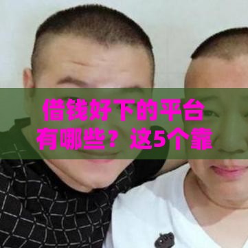 借钱好下的平台有哪些？这5个靠谱渠道通过率高 急用钱别错过！