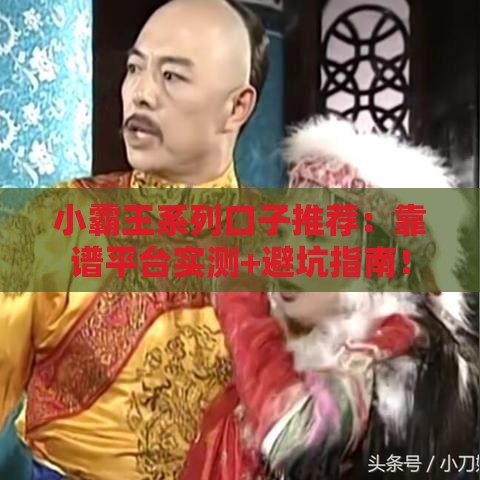 小霸王系列口子推荐：靠谱平台实测+避坑指南！