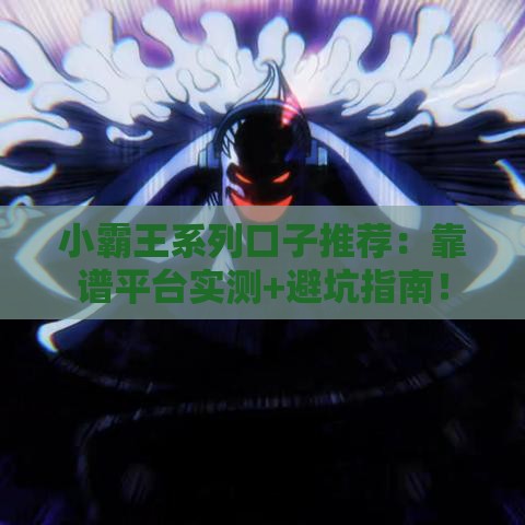 小霸王系列口子推荐：靠谱平台实测+避坑指南！