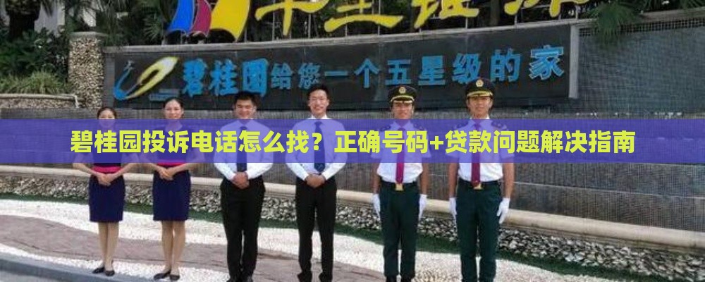 碧桂园投诉电话怎么找？正确号码+贷款问题解决指南