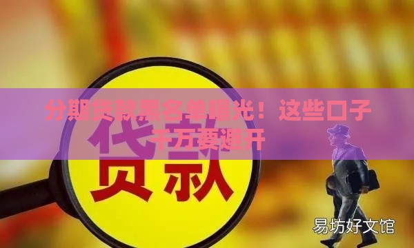 分期贷款黑名单曝光！这些口子千万要避开
