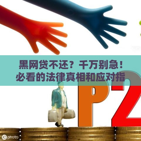 黑网贷不还？千万别急！必看的法律真相和应对指南