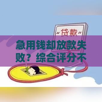 急用钱却放款失败？综合评分不足咋办！3招教你补救