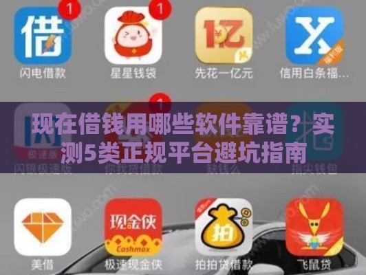 现在借钱用哪些软件靠谱？实测5类正规平台避坑指南