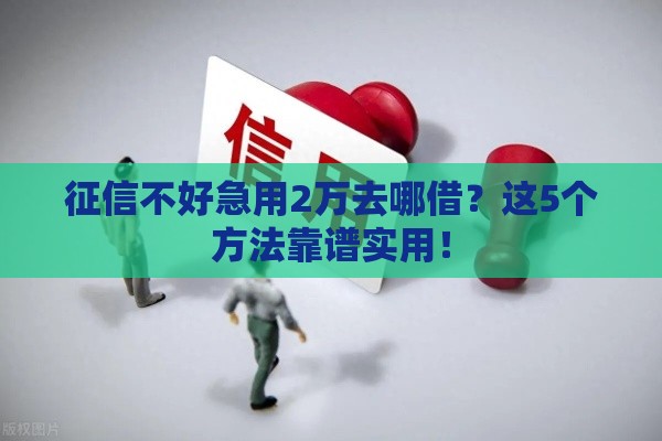 征信不好急用2万去哪借？这5个方法靠谱实用！