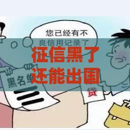 征信黑了还能出国吗？5个关键点必须提前看