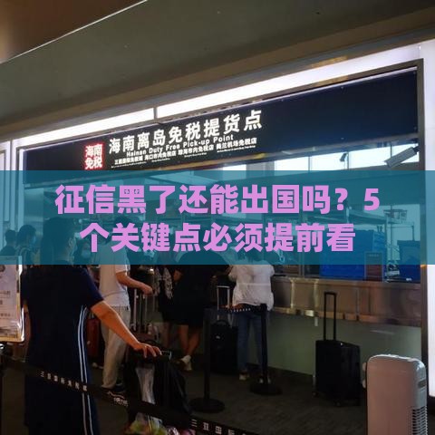 征信黑了还能出国吗？5个关键点必须提前看