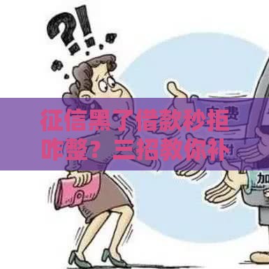 征信黑了借款秒拒咋整？三招教你补救上岸！