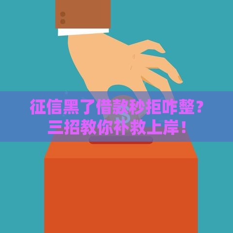 征信黑了借款秒拒咋整？三招教你补救上岸！