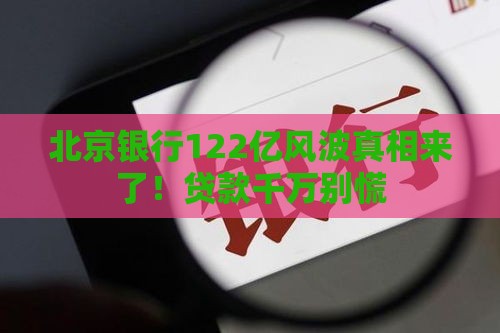 北京银行122亿风波真相来了！贷款千万别慌