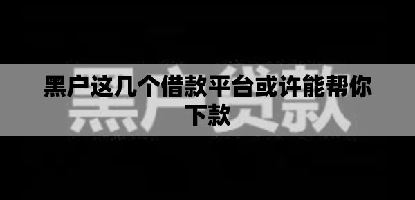 黑户这几个借款平台或许能帮你下款